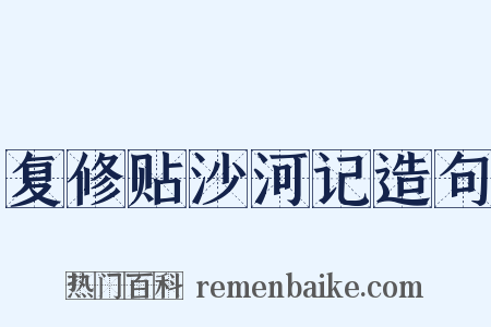 复修贴沙河记造句是什么意思的图片